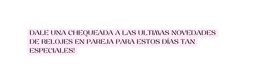 DALE UNA CHEQUEADA A LAS ULTIMAS NOVEDADES DE RELOJES EN PAREJA PARA ESTOS DÍAS TAN ESPECIALES