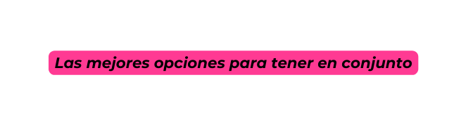 Las mejores opciones para tener en conjunto